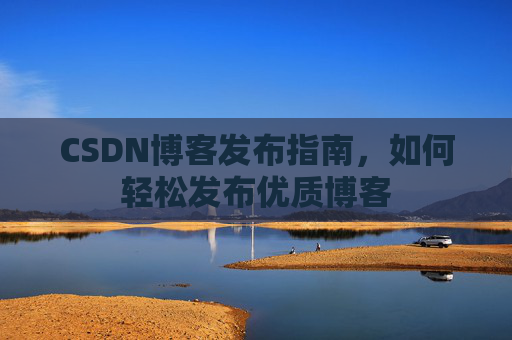 CSDN博客发布指南,如何轻松发布优质博客