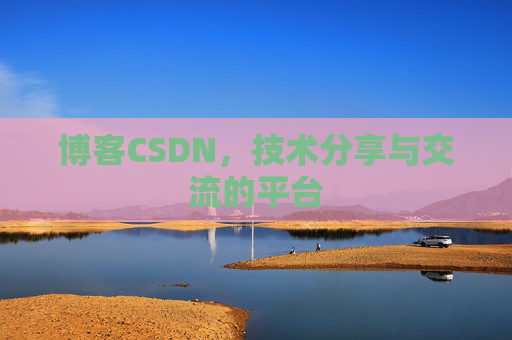 博客CSDN，技术分享与交流的平台