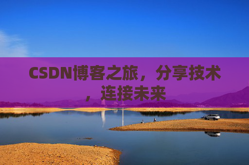 CSDN博客之旅，分享技术，连接未来