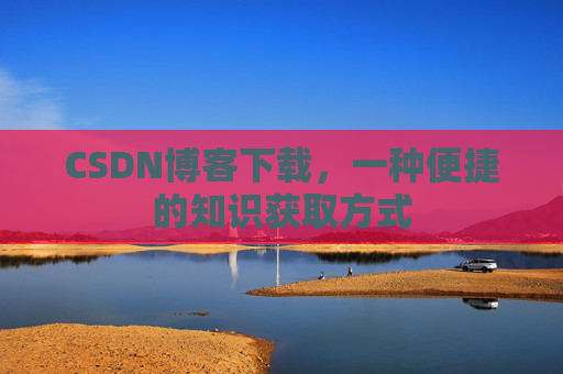 CSDN博客下载，一种便捷的知识获取方式
