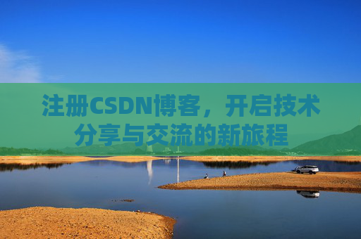 注册CSDN博客，开启技术分享与交流的新旅程